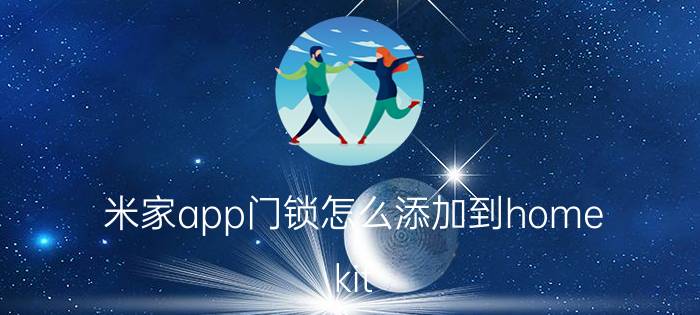 米家app门锁怎么添加到home kit 米家App门锁添加到HomeKit